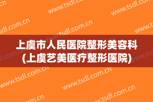 上虞市人民医院整形美容科(上虞艺美医疗整形医院)