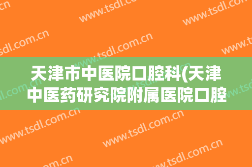 天津市中医院口腔科(天津中医药研究院附属医院口腔科)
