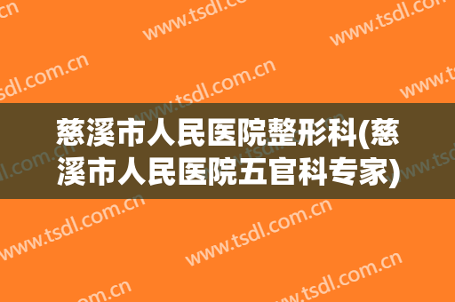 慈溪市人民医院整形科(慈溪市人民医院五官科专家)