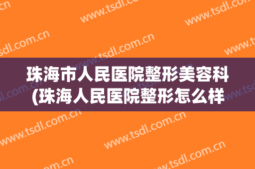 珠海市人民医院整形美容科(珠海人民医院整形怎么样)