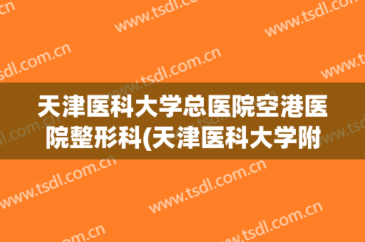 天津医科大学总医院空港医院整形科(天津医科大学附属医院空港医院)