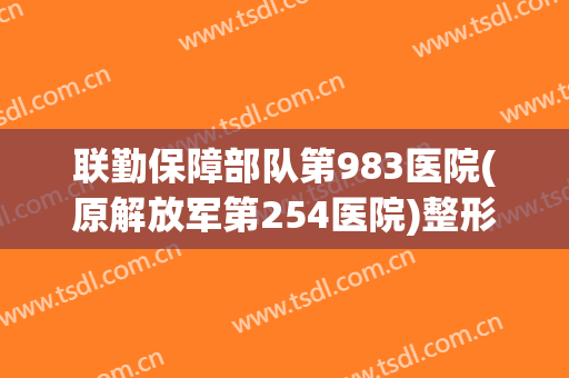 联勤保障部队第983医院(原解放军第254医院)整形科