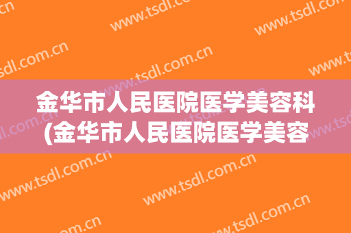金华市人民医院医学美容科(金华市人民医院医学美容科主任)