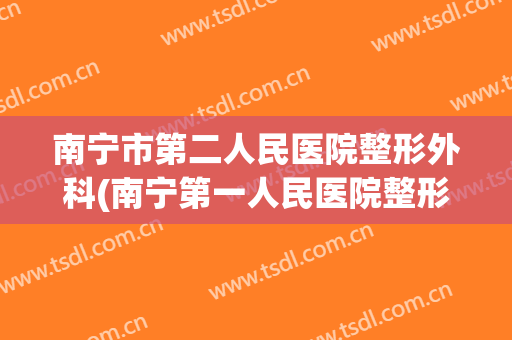 南宁市第二人民医院整形外科(南宁第一人民医院整形科)