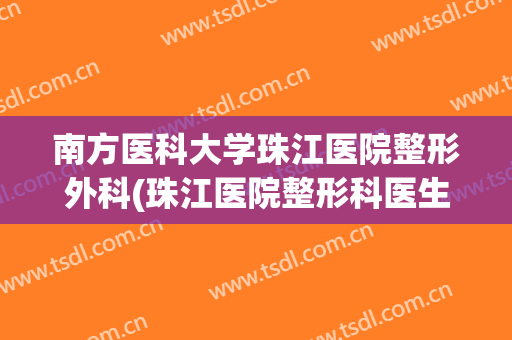 南方医科大学珠江医院整形外科(珠江医院整形科医生)