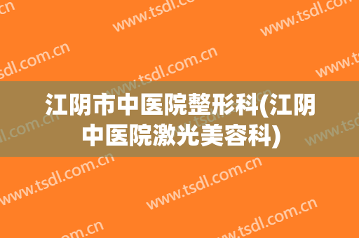 江阴市中医院整形科(江阴中医院激光美容科)