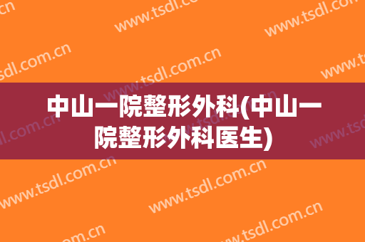 中山一院整形外科(中山一院整形外科医生)