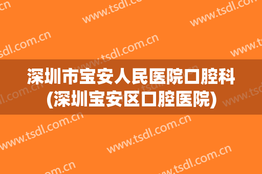 深圳市宝安人民医院口腔科(深圳宝安区口腔医院)