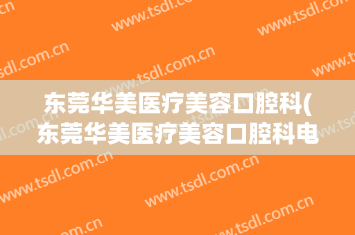 东莞华美医疗美容口腔科(东莞华美医疗美容口腔科电话)