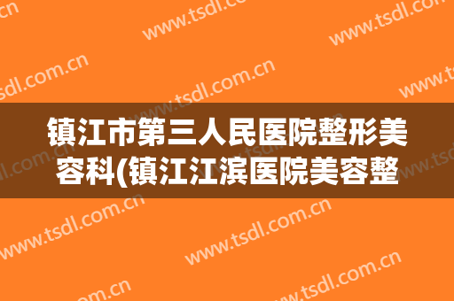 镇江市第三人民医院整形美容科(镇江江滨医院美容整形科)