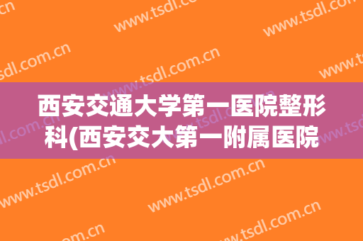 西安交通大学第一医院整形科(西安交大第一附属医院整形美容科)