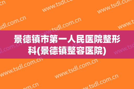 景德镇市第一人民医院整形科(景德镇整容医院)