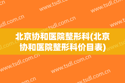 北京协和医院整形科(北京协和医院整形科价目表)