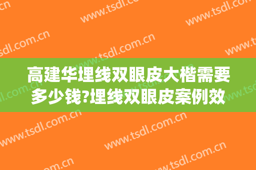 高建华埋线双眼皮大楷需要多少钱?埋线双眼皮案例效果对比图_南方医科大学南方医院