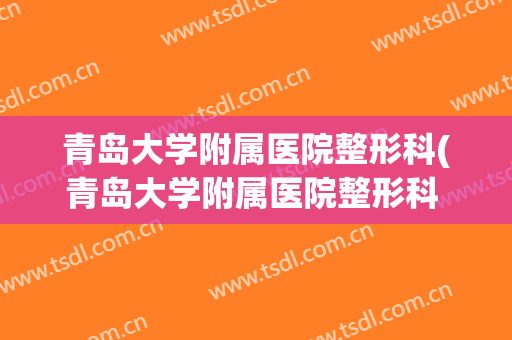 青岛大学附属医院整形科(青岛大学附属医院整形科 冷向锋)