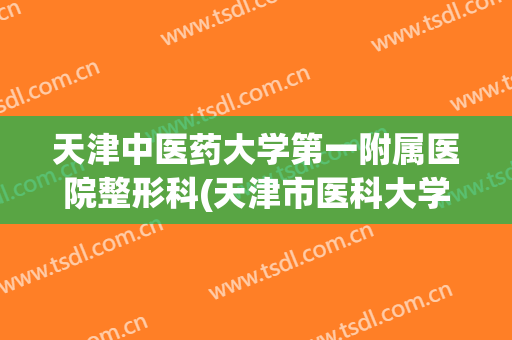 天津中医药大学第一附属医院整形科(天津市医科大学总医院整形科)