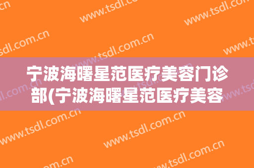 宁波海曙星范医疗美容门诊部(宁波海曙星范医疗美容门诊部有限公司)
