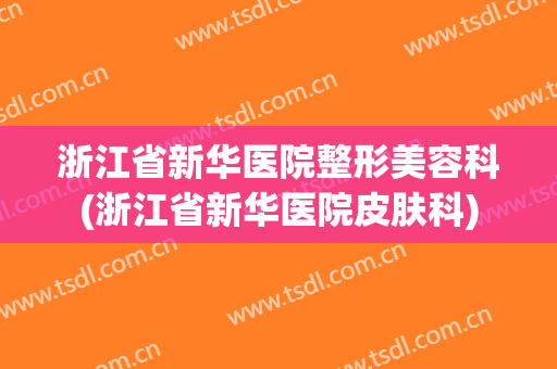 浙江省新华医院整形美容科(浙江省新华医院皮肤科)