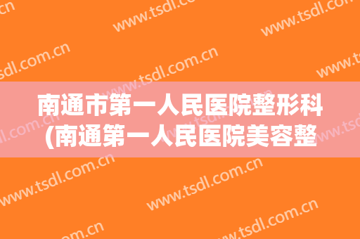 南通市第一人民医院整形科(南通第一人民医院美容整形科)