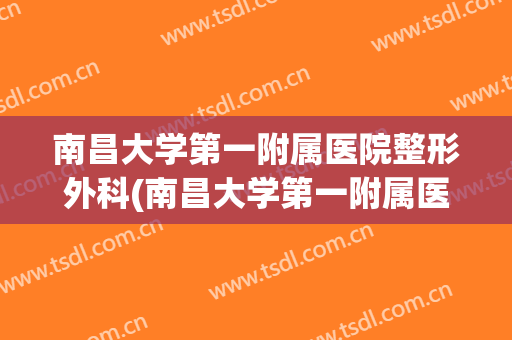 南昌大学第一附属医院整形外科(南昌大学第一附属医院整形外科激光黄桂娟)