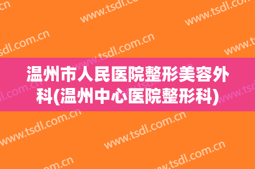 温州市人民医院整形美容外科(温州中心医院整形科)