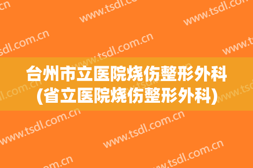 台州市立医院烧伤整形外科(省立医院烧伤整形外科)