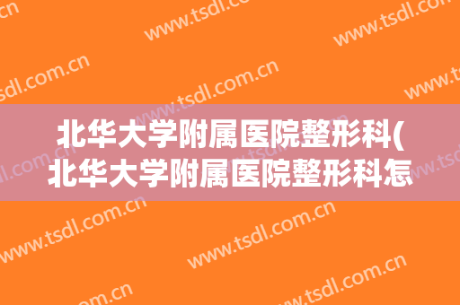 北华大学附属医院整形科(北华大学附属医院整形科怎么样)