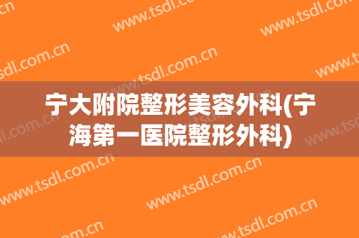 宁大附院整形美容外科(宁海第一医院整形外科)