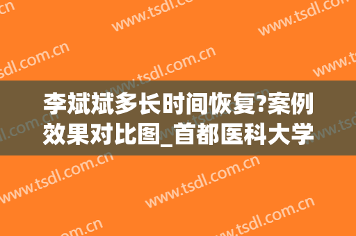 李斌斌多长时间恢复?案例效果对比图_首都医科大学附属北京安贞医院