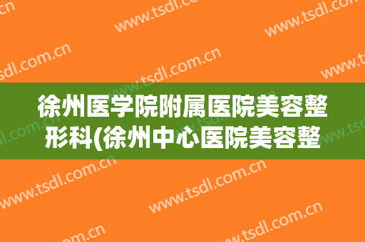 徐州医学院附属医院美容整形科(徐州中心医院美容整形科)