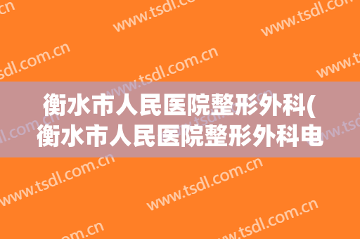 衡水市人民医院整形外科(衡水市人民医院整形外科电话)