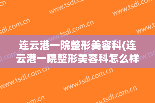 连云港一院整形美容科(连云港一院整形美容科怎么样)