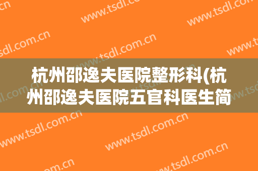 杭州邵逸夫医院整形科(杭州邵逸夫医院五官科医生简介)