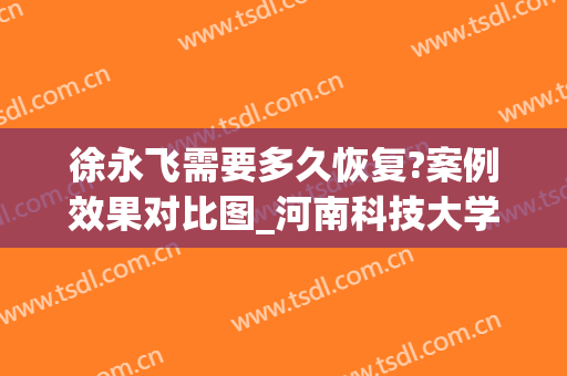 徐永飞需要多久恢复?案例效果对比图_河南科技大学第一附属医院