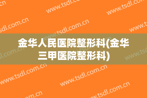 金华人民医院整形科(金华三甲医院整形科)