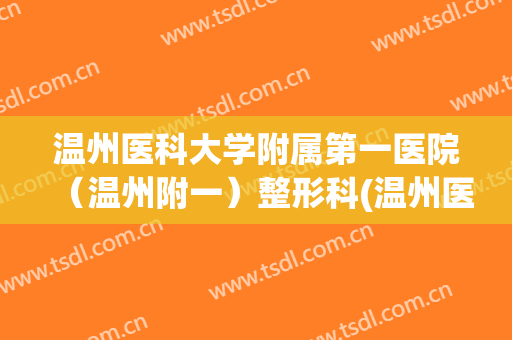温州医科大学附属第一医院（温州附一）整形科(温州医科大学附属第一医院整形美容)