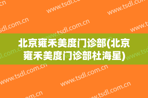 北京雍禾美度门诊部(北京雍禾美度门诊部杜海星)