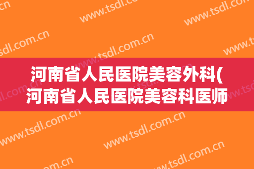 河南省人民医院美容外科(河南省人民医院美容科医师介绍)