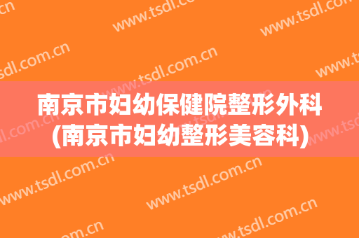 南京市妇幼保健院整形外科(南京市妇幼整形美容科)