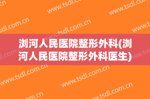 浏河人民医院整形外科(浏河人民医院整形外科医生)