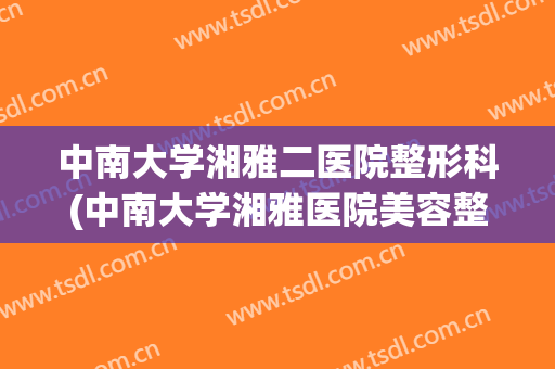 中南大学湘雅二医院整形科(中南大学湘雅医院美容整形外科)