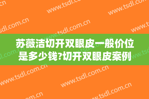 苏薇洁切开双眼皮一般价位是多少钱?切开双眼皮案例效果对比图_上海交通大学医学院附属第九人民医院