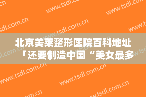 北京美莱整形医院百科地址「还要制造中国“美女最多”的酒吧」(北京美莱整容机构)