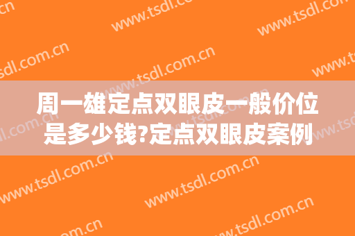 周一雄定点双眼皮一般价位是多少钱?定点双眼皮案例效果对比图_上海交通大学医学院附属第九人民医院