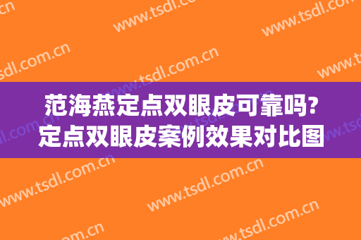范海燕定点双眼皮可靠吗?定点双眼皮案例效果对比图_上海交通大学医学院附属第九人民医院