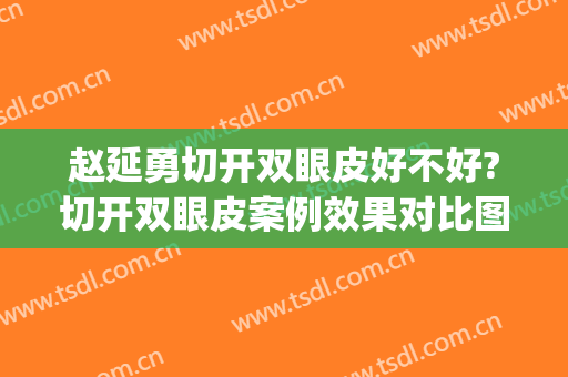 赵延勇切开双眼皮好不好?切开双眼皮案例效果对比图_中国医学科学院整形外科医院