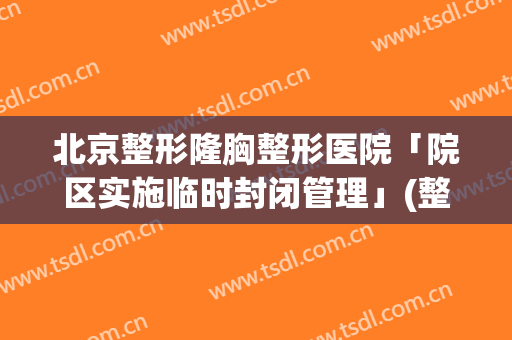 北京整形隆胸整形医院「院区实施临时封闭管理」(整形医院隆胸医院)