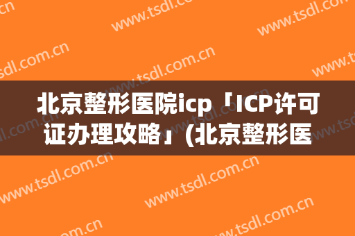 北京整形医院icp「ICP许可证办理攻略」(北京整形医院网站)