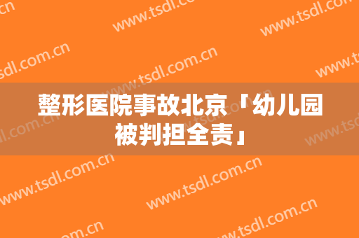 整形医院事故北京「幼儿园被判担全责」