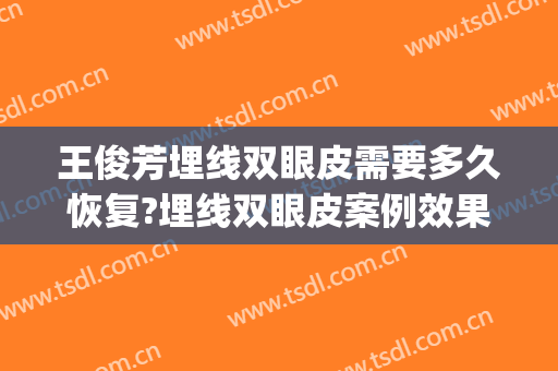 王俊芳埋线双眼皮需要多久恢复?埋线双眼皮案例效果对比图_上海交通大学医学院附属第九人民医院